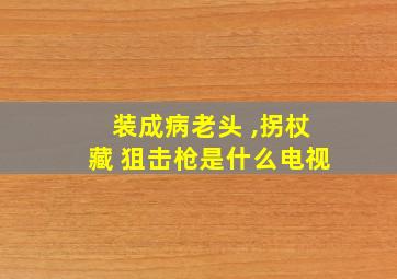 装成病老头 ,拐杖藏 狙击枪是什么电视